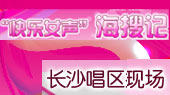 快乐女声长沙唱区海搜记 